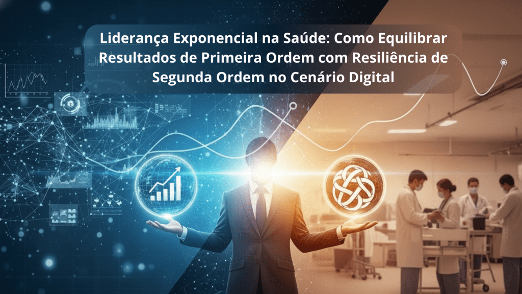 Liderança Exponencial na Saúde: Como Equilibrar Resultados de Primeira Ordem com Resiliência de Segunda Ordem no Cenário Digital